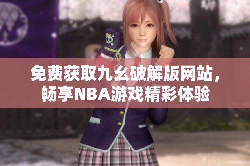 免费获取九幺破解版网站，畅享NBA游戏精彩体验