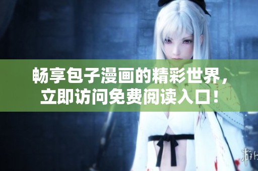 畅享包子漫画的精彩世界，立即访问免费阅读入口！