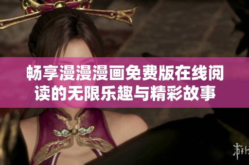 畅享漫漫漫画免费版在线阅读的无限乐趣与精彩故事
