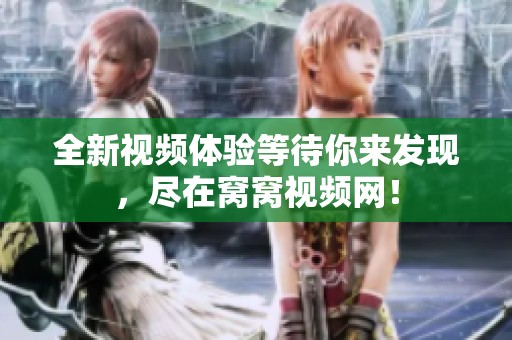 全新视频体验等待你来发现，尽在窝窝视频网！