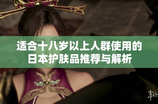 适合十八岁以上人群使用的日本护肤品推荐与解析