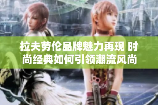 拉夫劳伦品牌魅力再现 时尚经典如何引领潮流风尚