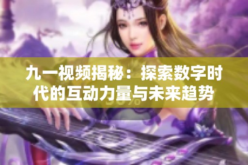 九一视频揭秘：探索数字时代的互动力量与未来趋势