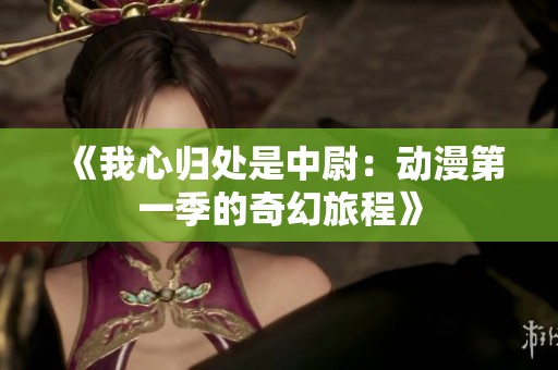 《我心归处是中尉：动漫第一季的奇幻旅程》