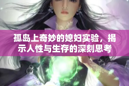 孤岛上奇妙的媳妇实验，揭示人性与生存的深刻思考