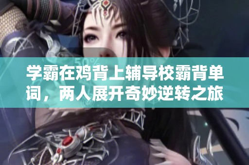 学霸在鸡背上辅导校霸背单词，两人展开奇妙逆转之旅