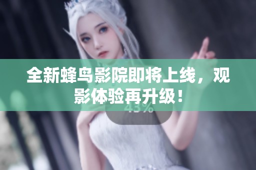 全新蜂鸟影院即将上线，观影体验再升级！