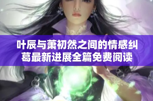 叶辰与萧初然之间的情感纠葛最新进展全篇免费阅读