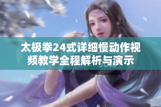 太极拳24式详细慢动作视频教学全程解析与演示