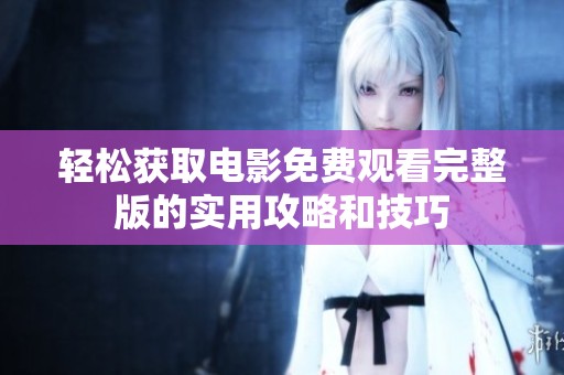 轻松获取电影免费观看完整版的实用攻略和技巧