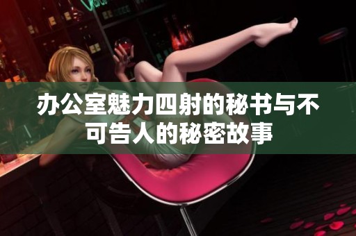 办公室魅力四射的秘书与不可告人的秘密故事
