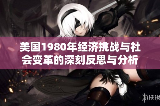美国1980年经济挑战与社会变革的深刻反思与分析