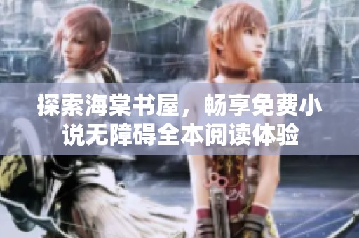 探索海棠书屋，畅享免费小说无障碍全本阅读体验