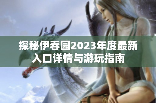 探秘伊春园2023年度最新入口详情与游玩指南