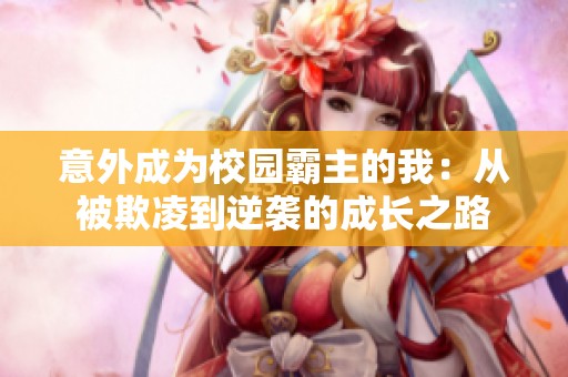 意外成为校园霸主的我：从被欺凌到逆袭的成长之路