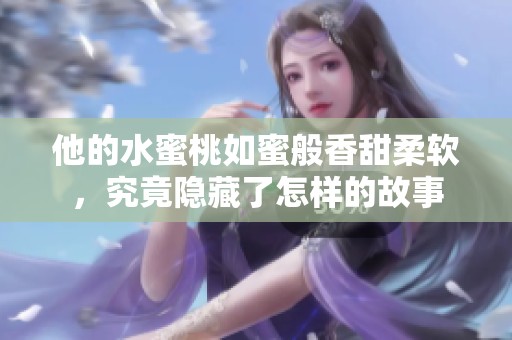 他的水蜜桃如蜜般香甜柔软，究竟隐藏了怎样的故事