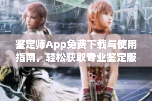 鉴定师App免费下载与使用指南，轻松获取专业鉴定服务