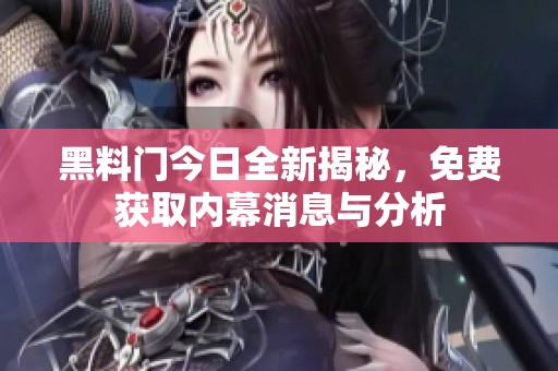黑料门今日全新揭秘，免费获取内幕消息与分析