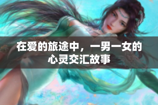 在爱的旅途中，一男一女的心灵交汇故事