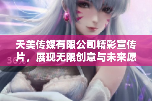 天美传媒有限公司精彩宣传片，展现无限创意与未来愿景