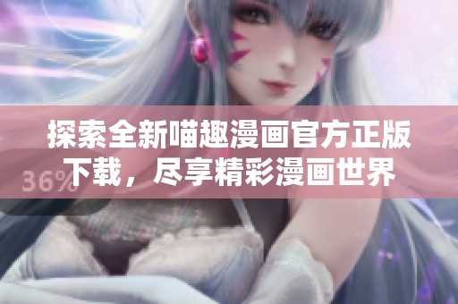 探索全新喵趣漫画官方正版下载，尽享精彩漫画世界