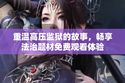 重温高压监狱的故事，畅享法治题材免费观看体验