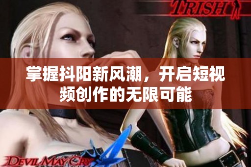 掌握抖阳新风潮，开启短视频创作的无限可能