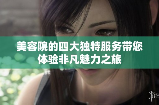 美容院的四大独特服务带您体验非凡魅力之旅
