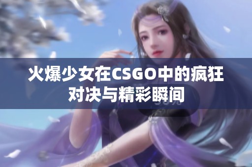 火爆少女在CSGO中的疯狂对决与精彩瞬间