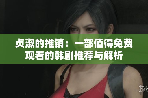 贞淑的推销：一部值得免费观看的韩剧推荐与解析