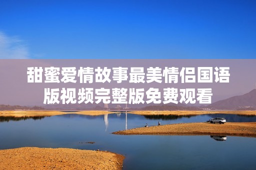甜蜜爱情故事最美情侣国语版视频完整版免费观看