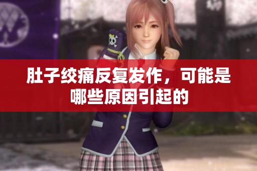 肚子绞痛反复发作，可能是哪些原因引起的