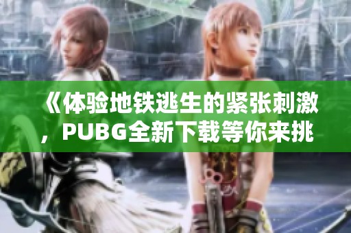《体验地铁逃生的紧张刺激，PUBG全新下载等你来挑战》
