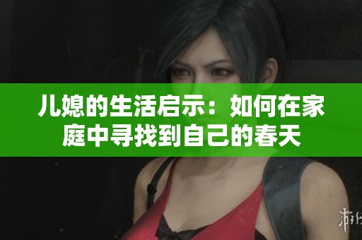 儿媳的生活启示：如何在家庭中寻找到自己的春天