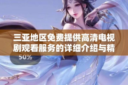 三亚地区免费提供高清电视剧观看服务的详细介绍与精彩推荐