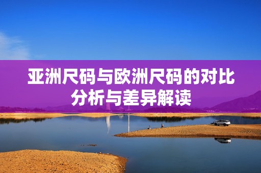 亚洲尺码与欧洲尺码的对比分析与差异解读