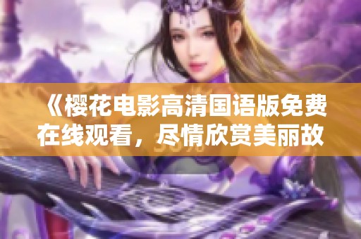 《樱花电影高清国语版免费在线观看，尽情欣赏美丽故事》