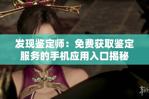 发现鉴定师：免费获取鉴定服务的手机应用入口揭秘