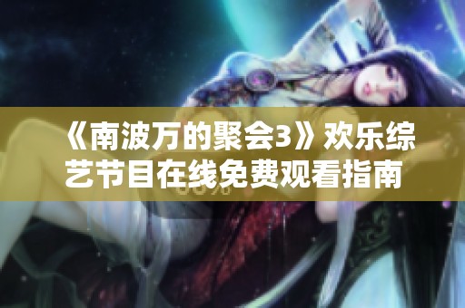 《南波万的聚会3》欢乐综艺节目在线免费观看指南