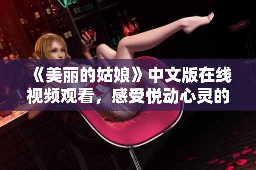 《美丽的姑娘》中文版在线视频观看，感受悦动心灵的故事