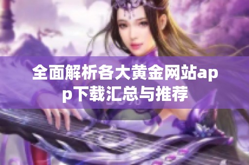 全面解析各大黄金网站app下载汇总与推荐