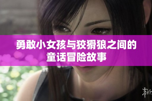 勇敢小女孩与狡猾狼之间的童话冒险故事