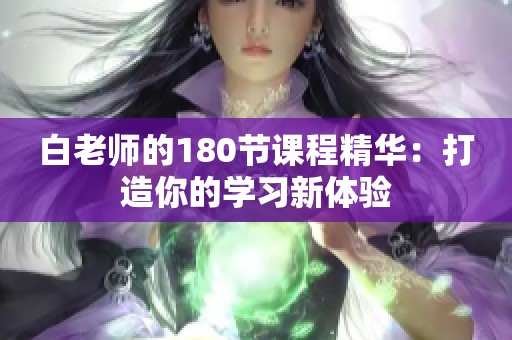 白老师的180节课程精华：打造你的学习新体验