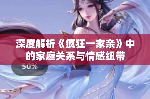深度解析《疯狂一家亲》中的家庭关系与情感纽带