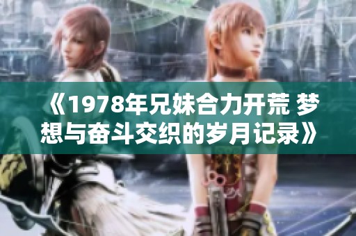 《1978年兄妹合力开荒 梦想与奋斗交织的岁月记录》