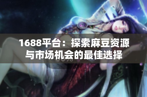 1688平台：探索麻豆资源与市场机会的最佳选择