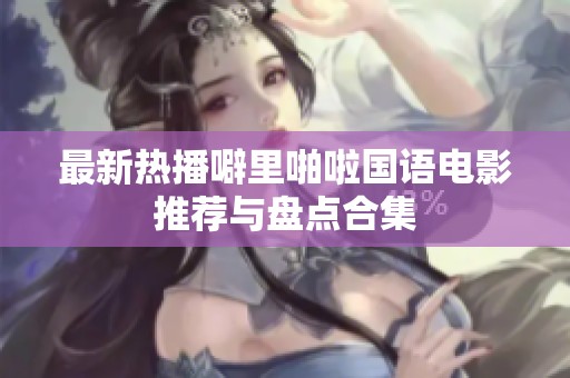 最新热播噼里啪啦国语电影推荐与盘点合集