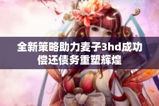 全新策略助力麦子3hd成功偿还债务重塑辉煌