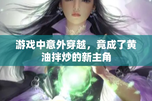 游戏中意外穿越，竟成了黄油拌炒的新主角