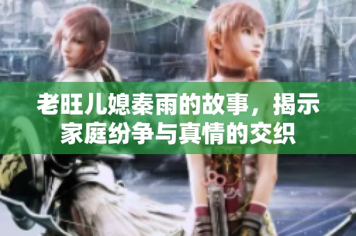 老旺儿媳秦雨的故事，揭示家庭纷争与真情的交织